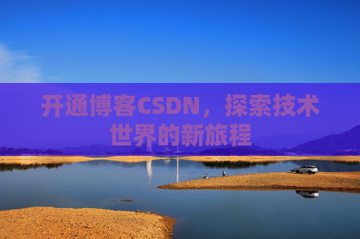 开通博客CSDN，探索技术世界的新旅程